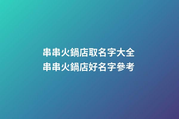 串串火鍋店取名字大全 串串火鍋店好名字參考-第1張-店鋪起名-玄機派